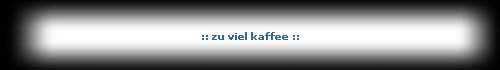:: zu viel kaffee ::