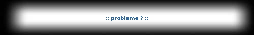 :: probleme ? ::